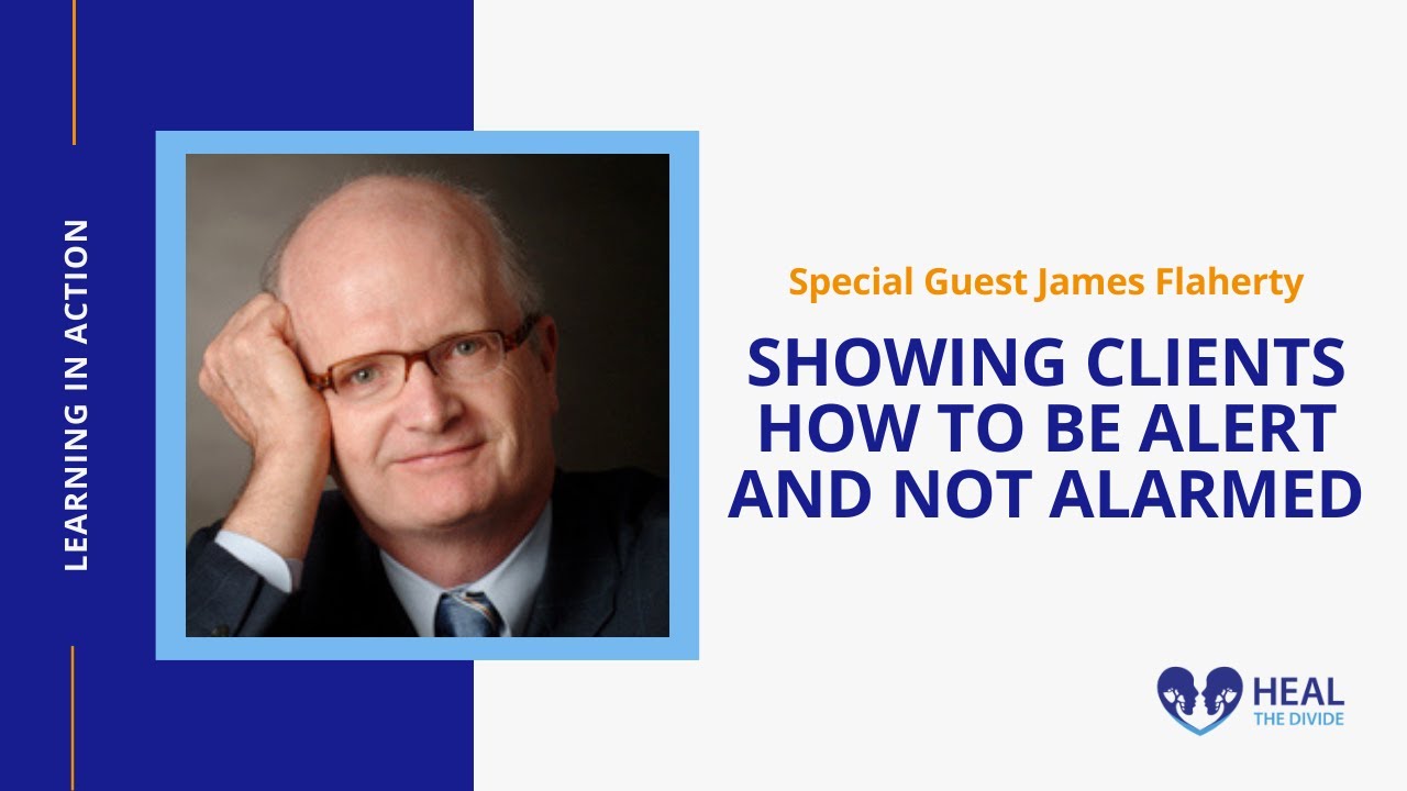 Showing Clients How to Be Alert and Not Alarmed with James Flaherty | Heal The Divide Podinar