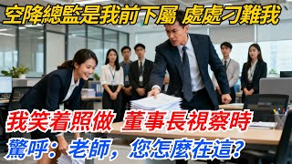 公司空降的總監是我前下屬，處處刁難我，我笑着照做，董事長視察時驚呼：老師，您怎麼在這？#奇聞#案件#真相#職場#職場文化#故事#完結爽文#情感故事