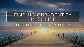 Finding Our Identity in Christ - Ephesians 1:1-2, Acts 19