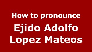 How to pronounce Ejido Adolfo Lopez Mateos