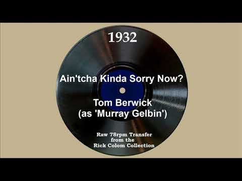 1932 Tom Berwick (as ‘Murray Gelbin’) - Ain’tcha Kinda Sorry Now? (Stanley Worth & George Stone, v)