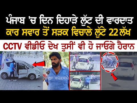 Punjab 'ਚ ਦਿਨ ਦਿਹਾੜੇ Loot ਦੀ ਵੱਡੀ ਵਾਰਦਾਤ, ਸੜਕ ਵਿਚਾਲੇ ਲੁੱਟੇ 22 ਲੱਖ, CCTV ਵੀਡੀਓ ਦੇਖ ਤੁਸੀਂ ਵੀ ਹੋ...
