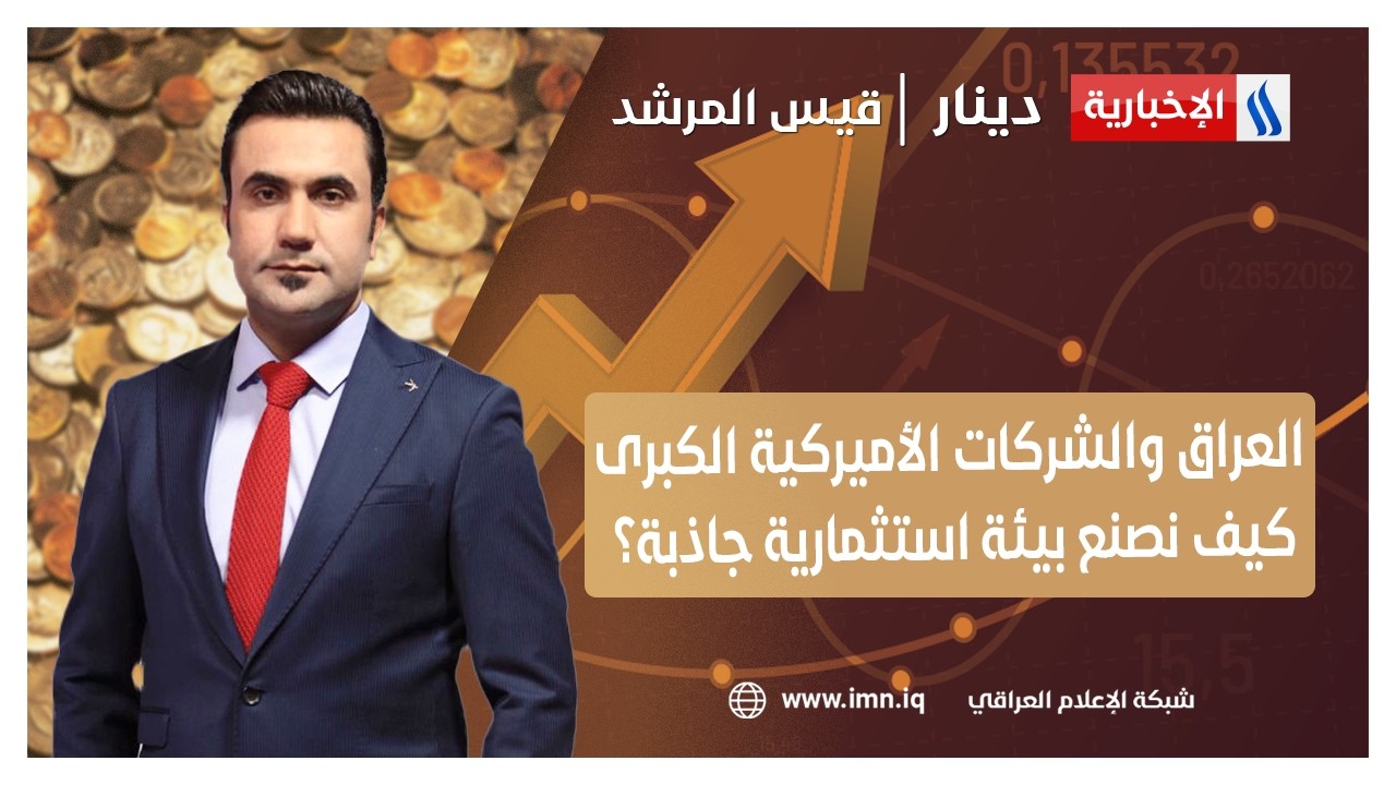 فيديو | العراق والشركات الأميركية الكبرى… كيف نصنع بيئة استثمارية جاذبة؟ | دينار مع قيس المرشد