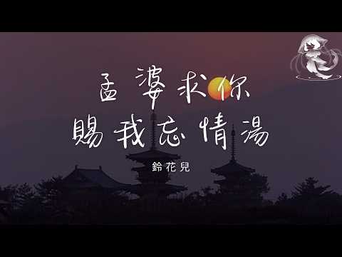 鈴花兒 - 孟婆求你賜我忘情湯 「今生緣分已到了散場 我又何苦還要去勉強」【動態歌詞】♪