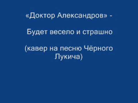 Доктор Александров - Будет весело и страшно (кавер на песню Чёрного Лукича)