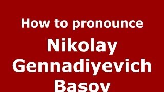 How to pronounce Nikolay Gennadiyevich Basov