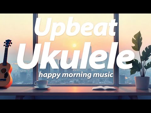 Upbeat Ukulele Background Music Playlist | Happy Morning Instrumental Music for Positive Energy