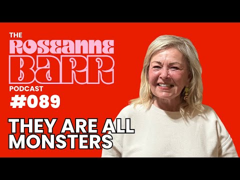 "They are all monsters" | The Roseanne Barr Podcast #89