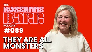 "They are all monsters" | The Roseanne Barr Podcast #89