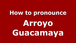 How to pronounce Arroyo Guacamaya