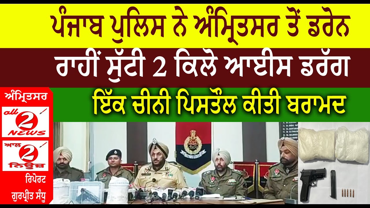 ਪੰਜਾਬ ਪੁਲਿਸ ਨੇ ਅੰਮ੍ਰਿਤਸਰ ਤੋਂ ਡਰੋਨ  ਰਾਹੀਂ ਸੁੱਟੀ 2 ਕਿਲੋ ਆਈਸ ਡਰੱਗ ਇੱਕ ਚੀਨੀ ਪਿਸਤੌਲ ਕੀਤੀ ਬਰਾਮਦ
