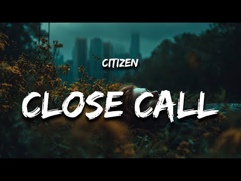 Citizen - CLOSE CALL (Lyrics)
