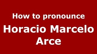 How to pronounce Horacio Marcelo Arce