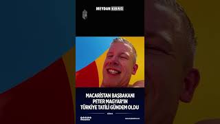 Macaristan Başbakanı Magyar'ın Türkiye Tatili Gündem Oldu