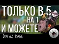 ТОЛЬКО ВПЯТЕРОМ НА ОДНОГО И МОЖЕТЕ [DOTA 2 RAGE] 