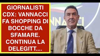 GIORNALISTI CDX: VANNACCI FA SHOPPING DI BOCCHE DA SFAMARE. CONTINUA LA DELEGITT....