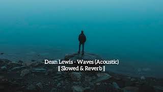 dean lewis - waves (acoustic) || slowed &amp; reverb ||
