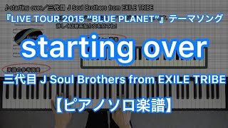 starting over／三代目 J Soul Brothers from EXILE TRIBE－『LIVE TOUR 2015 &quot;BLUE PLANET&quot;』テーマソング【ピアノソロ楽譜】