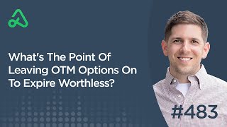 What&#39;s The Point Of Leaving OTM Options On To Expire Worthless? [Episode 483]
