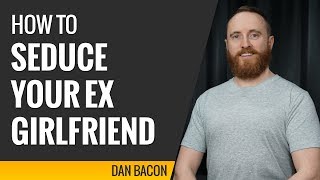 How to Seduce Your Ex Girlfriend