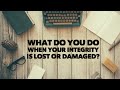 What Do You Do When Your Integrity Is Lost or Damaged?