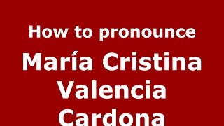 How to pronounce María Cristina Valencia Cardona