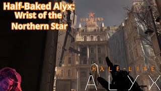 Half-Baked Alyx: Wrist of the Northern Star | Half-Life Alyx VR Gameplay