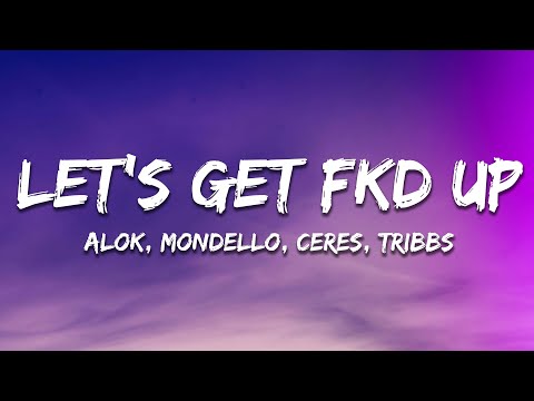Alok x Mondello x CERES x Tribbs - LET’S GET FKD UP (Lyrics)
