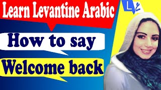 how to say welcome back or welcome home in Arabic. Learn levantine Arabic and speak Arabic easily