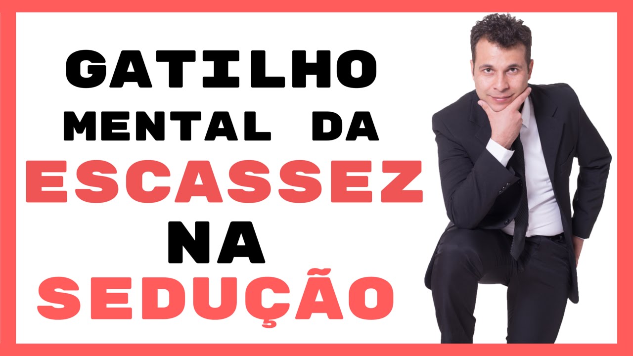 Gatilhos Mentais Na Sedução e Na Conquista - Escassez