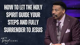 How To Let THE HOLY SPIRIT Guide Your STEPS And FULLY SURRENDER To JESUS - Tony Evans Message