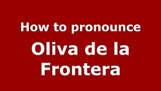 How to pronounce Oliva De La Frontera