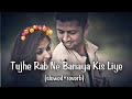 Tujhe Rab Ne Banaya Kis Liye Slowed Reverb Slower