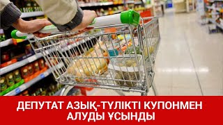 ДЕПУТАТ АЗЫҚ-ТҮЛІКТІ КУПОНМЕН АЛУДЫ ҰСЫНДЫ