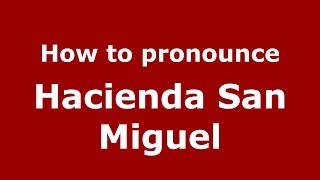 How to pronounce Hacienda San Miguel