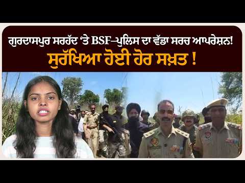 ਗੁਰਦਾਸਪੁਰ ਸਰਹੱਦ ‘ਤੇ BSF–ਪੁਲਿਸ ਦਾ ਵੱਡਾ ਸਰਚ ਆਪਰੇਸ਼ਨ! ਸੁਰੱਖਿਆ ਹੋਈ ਹੋਰ ਸਖ਼ਤ !