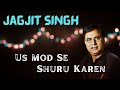 Us Mod Se Shuru Karen Phir Yeh Zindagi | Jagjit Singh | Us Mod Se Shuroo Karein