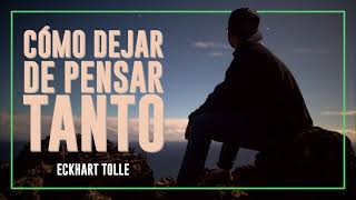 Cómo Dejar de Pensar Tanto - El Poder del Ahora - Por Eckhart Tolle