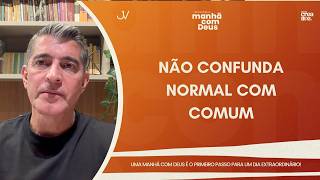 MANHÃ COM DEUS | NÃO CONFUNDA NORMAL COM COMUM | Josué Valandro Jr.