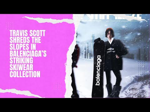 Travis Scott Shreds the Slopes in Balenciaga’s Striking Skiwear Collection
