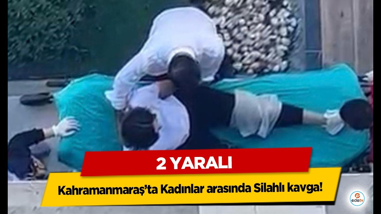 Kahramanmaraş’ta Kadınlar arasında Silahlı kavga! 2 yaralı