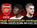 LIVE የአርሰናል የምሽቱ የዝውውር መረጃዎች በቀጥታ ዮኬሬሽ በ�
