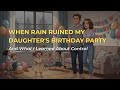 When Rain Ruined My Daughter's Birthday Party | And What I Learned About Control