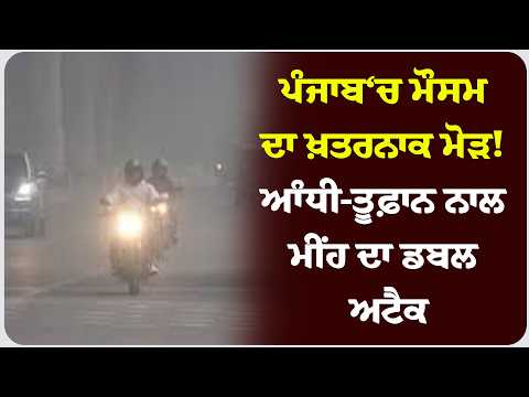 ਪੰਜਾਬ‘ਚ ਮੌਸਮ ਦਾ ਖ਼ਤਰਨਾਕ ਮੋੜ! ਆੰਧੀ-ਤੂਫ਼ਾਨ ਨਾਲ ਮੀਂਹ ਦਾ ਡਬਲ ਅਟੈਕ !