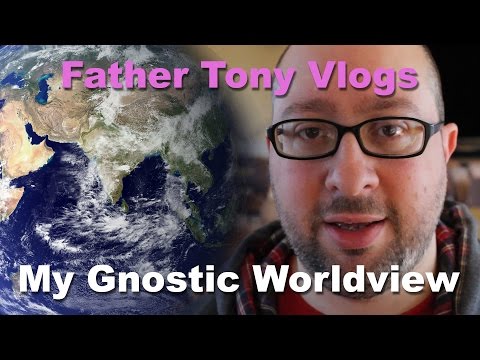 [Father Tony Vlogs] My Gnostic Worldview