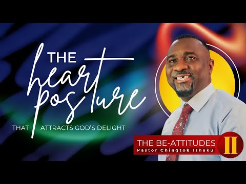 The Be-Atitudes II: The Heart Posture That Attracts God’s Delight | Pastor Chingtok Ishaku
