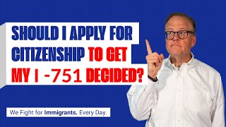 Should I Apply for Citizenship To Get My I 751 Decided?
