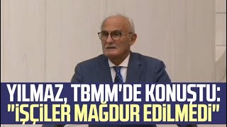 Yusuf Ziya Yılmaz TBMM'de konuştu: "İşçiler mağdur edilmedi"