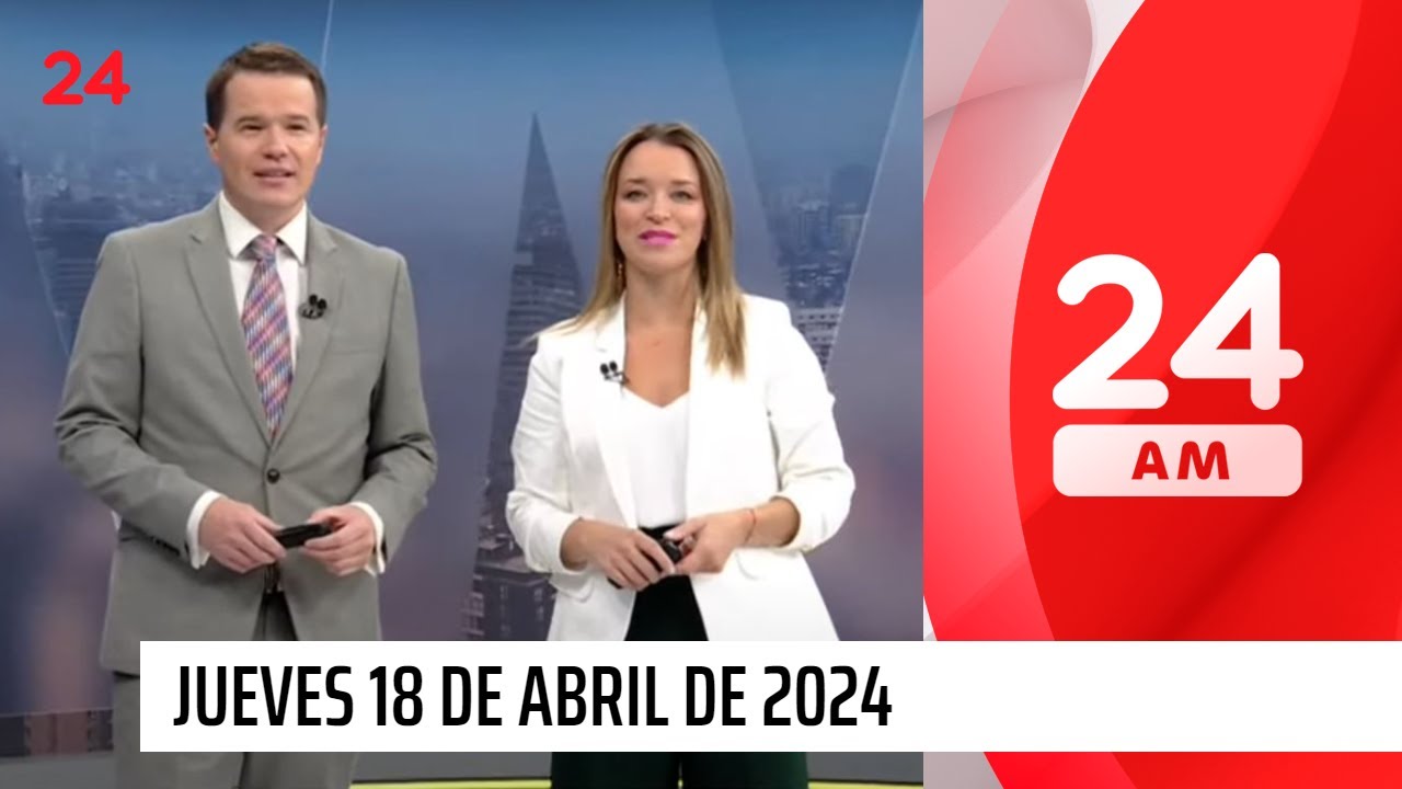 24 am - Jueves 18 de abril 2024 | 24 Horas TVN Chile