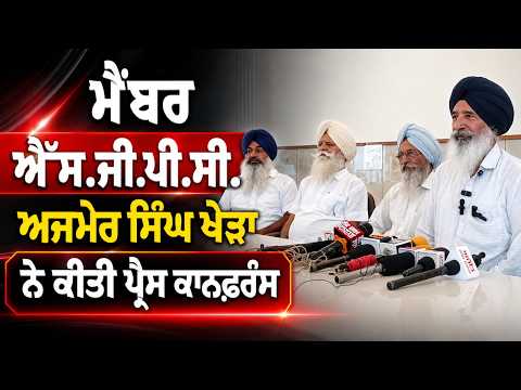 S.G.P.C. Member ਅਜਮੇਰ ਸਿੰਘ ਖੇੜਾ ਨੇ ਕੀਤੀ ਪ੍ਰੈਸ ਕਾਨਫ਼ਰੰਸ